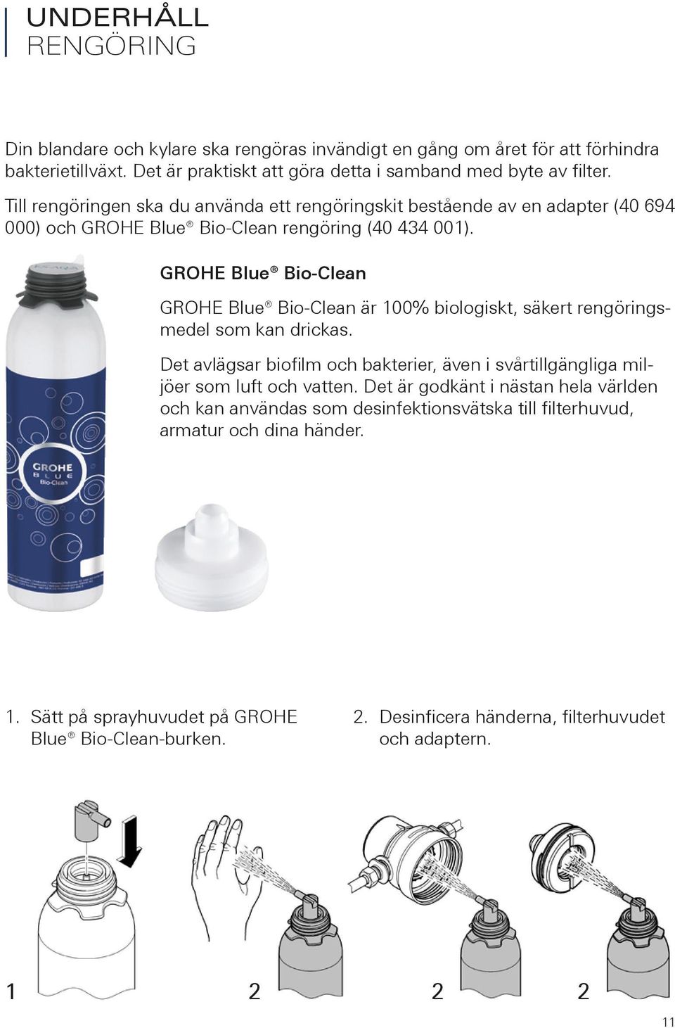 GROHE Blue Bio-Clean GROHE Blue Bio-Clean är 00% biologiskt, säkert rengöringsmedel som kan drickas. et avlägsar biofilm och bakterier, även i svårtillgängliga miljöer som luft och vatten.