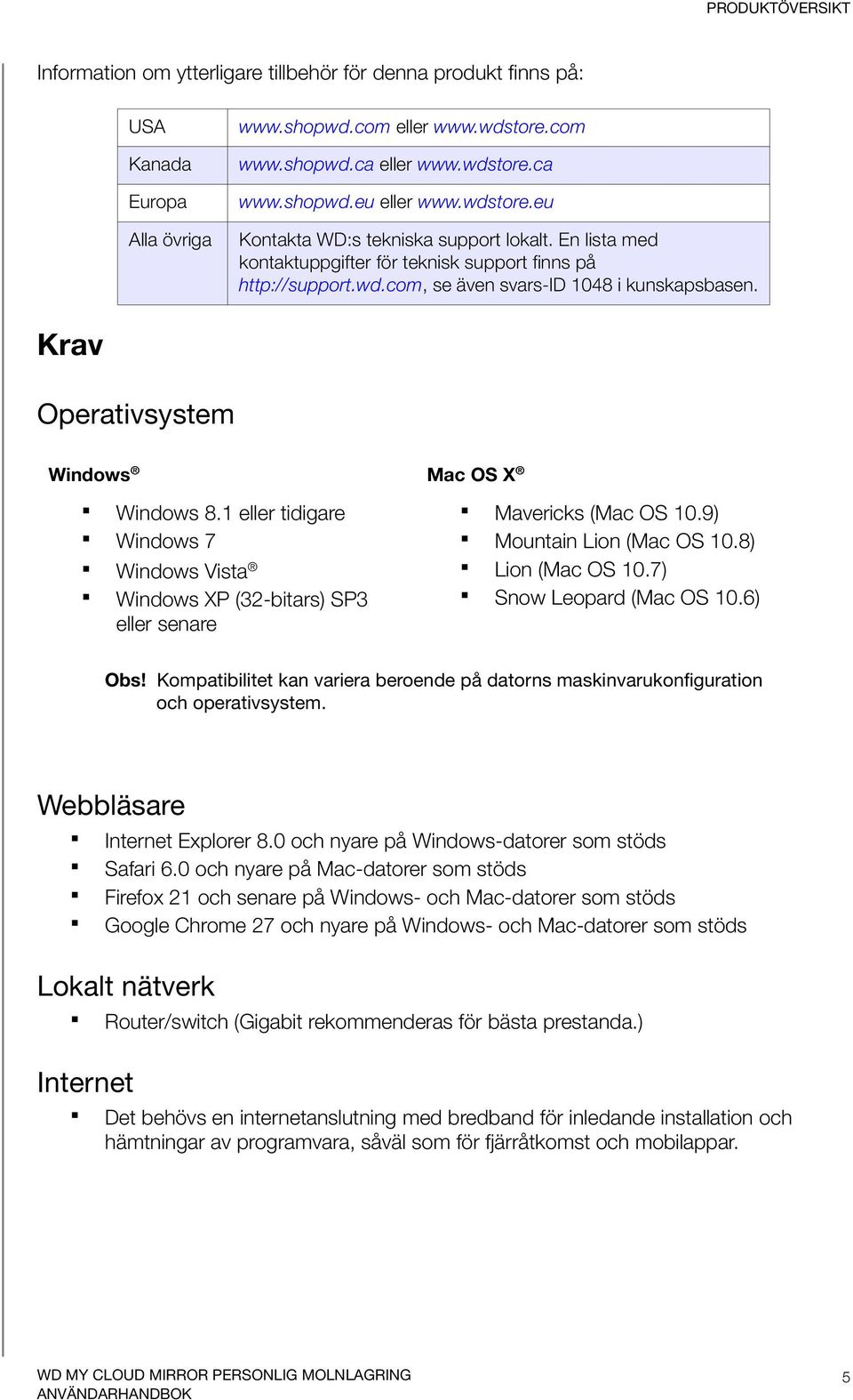Krav Operativsystem Windows Mac OS X Windows 8.1 eller tidigare Windows 7 Windows Vista Windows XP (32-bitars) SP3 eller senare Mavericks (Mac OS 10.9) Mountain Lion (Mac OS 10.8) Lion (Mac OS 10.
