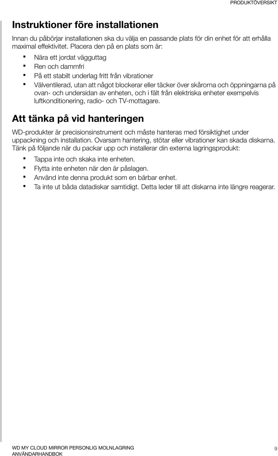 öppningarna på ovan- och undersidan av enheten, och i fält från elektriska enheter exempelvis luftkonditionering, radio- och TV-mottagare.