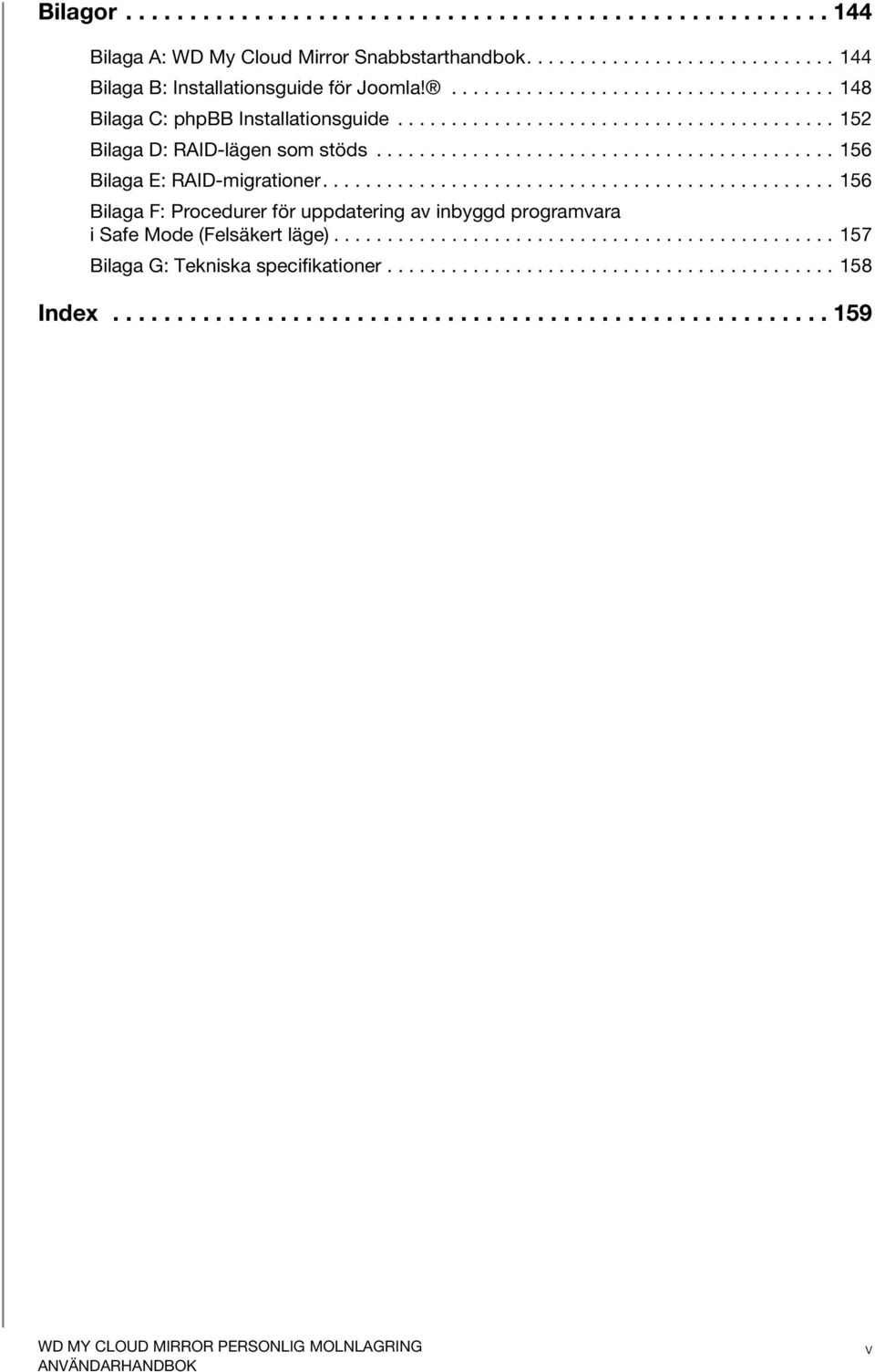 ............................................... 156 Bilaga F: Procedurer för uppdatering av inbyggd programvara i Safe Mode (Felsäkert läge)............................................... 157 Bilaga G: Tekniska specifikationer.