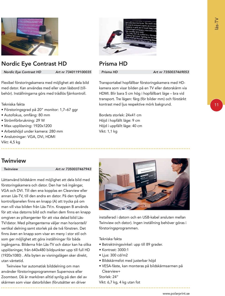 Förstoringsgrad på 20 monitor: 1,7 67 ggr Autofokus, omfång: 80 mm Strömförbrukning: 29 W Max upplösning: 1920x1200 Arbetshöjd under kamera: 280 mm Anslutningar: VGA, DVi, HDMI Vikt: 4,5 kg