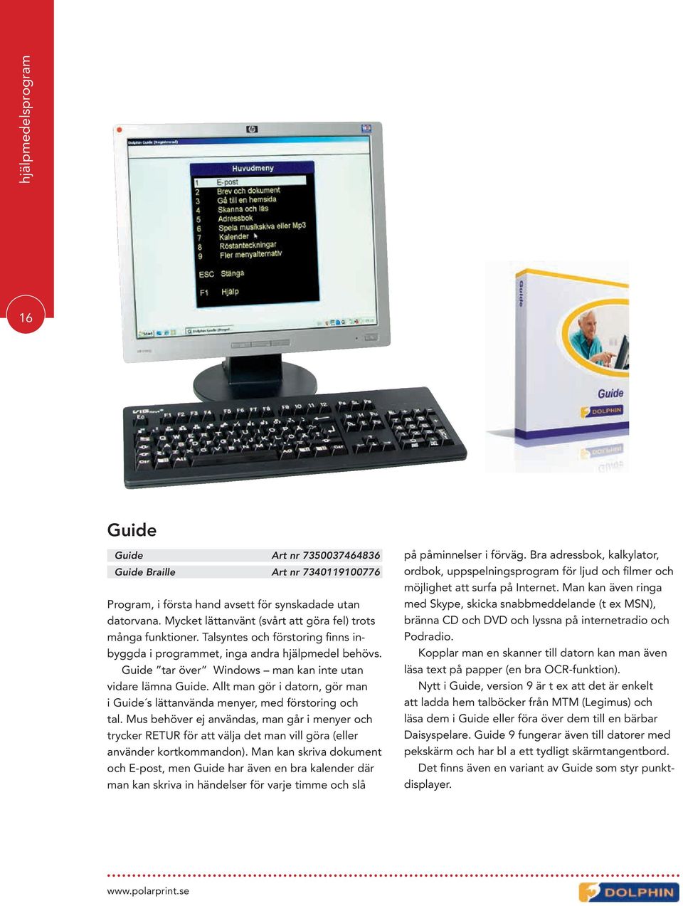 Guide tar över Windows man kan inte utan vidare lämna Guide. Allt man gör i datorn, gör man i Guide s lättanvända menyer, med förstoring och tal.