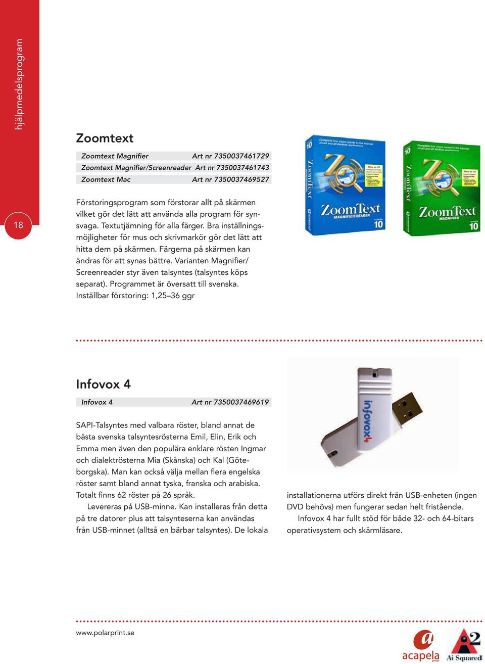 Färgerna på skärmen kan ändras för att synas bättre. Varianten Magnifier/ Screenreader styr även talsyntes (talsyntes köps separat). Programmet är översatt till svenska.