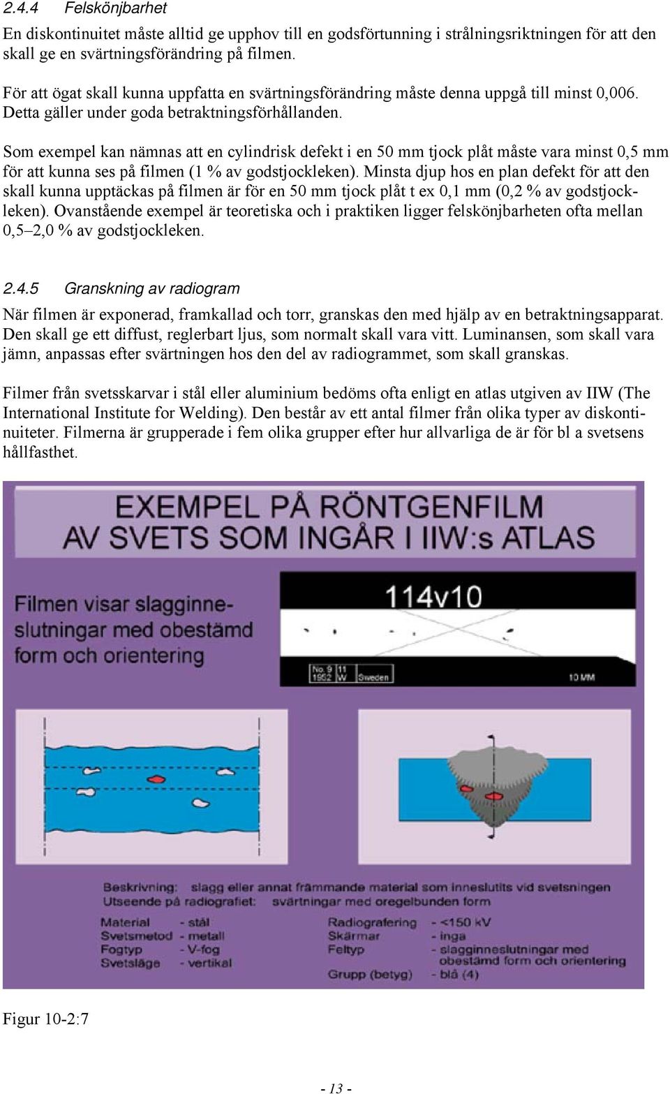 Som exempel kan nämnas att en cylindrisk defekt i en 50 mm tjock plåt måste vara minst 0,5 mm för att kunna ses på filmen (1 % av godstjockleken).