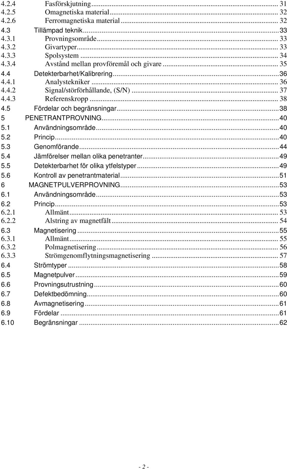 5 Fördelar och begränsningar...38 5 PENETRANTPROVNING...40 5.1 Användningsområde...40 5.2 Princip...40 5.3 Genomförande...44 5.4 Jämförelser mellan olika penetranter...49 5.