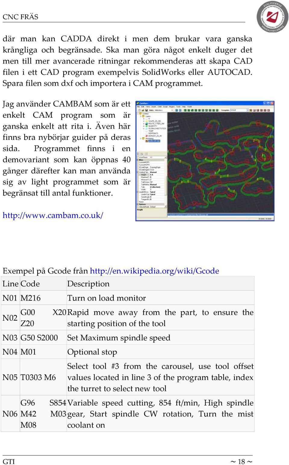 Spara filen som dxf och importera i CAM programmet. Jag använder CAMBAM som är ett enkelt CAM program som är ganska enkelt att rita i. Även här finns bra nybörjar guider på deras sida.