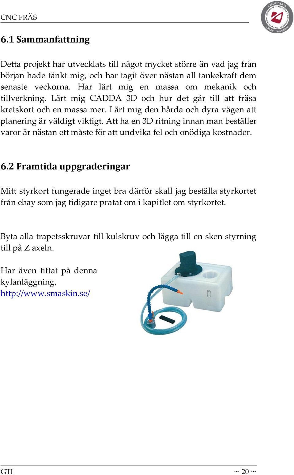 Att ha en 3D ritning innan man beställer varor är nästan ett måste för att undvika fel och onödiga kostnader. 6.