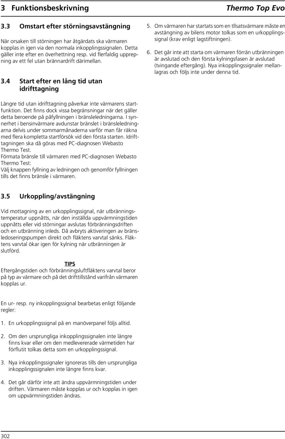 Om värmaren har startats som en tllsatsvärmare måste en avstängning av bilens motor tolkas som en urkopplingssignal (krav enligt lagstiftningen). 6.