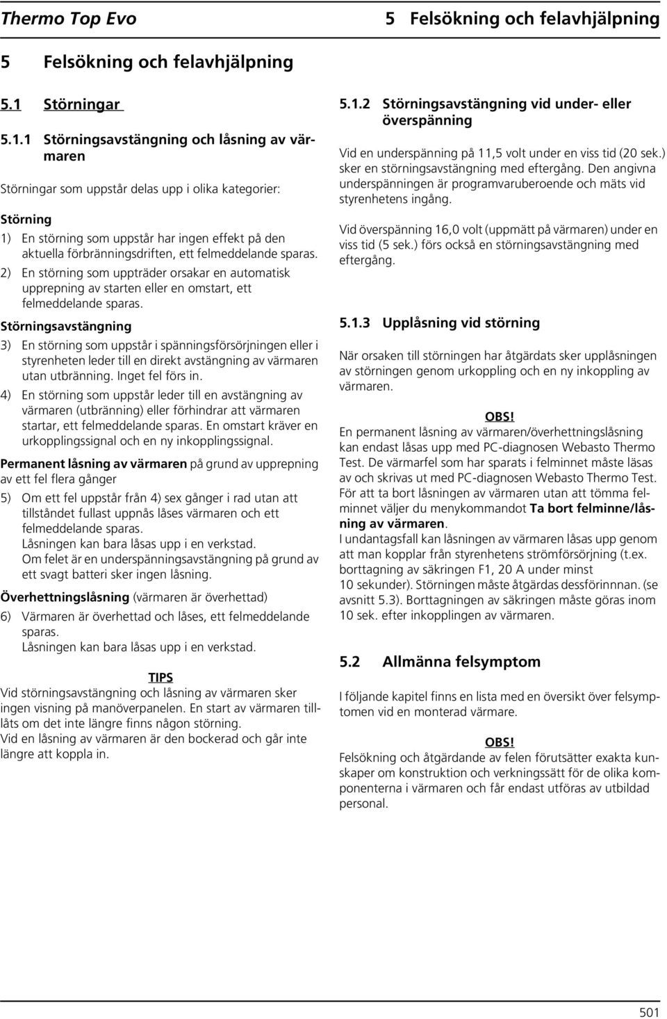 1 Störningsavstängning och låsning av värmaren Störningar som uppstår delas upp i olika kategorier: Störning 1) En störning som uppstår har ingen effekt på den aktuella förbränningsdriften, ett