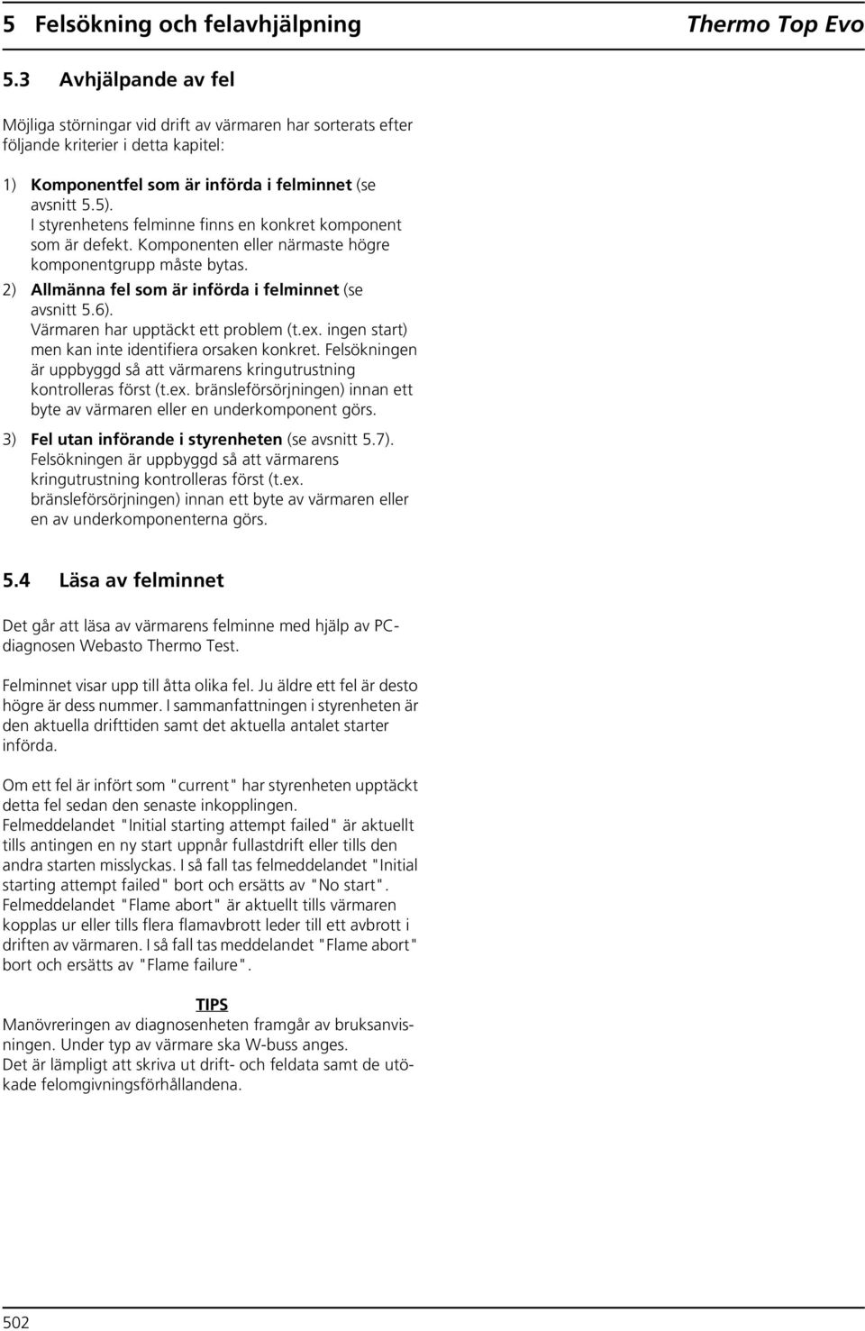I styrenhetens felminne finns en konkret komponent som är defekt. Komponenten eller närmaste högre komponentgrupp måste bytas. 2) Allmänna fel som är införda i felminnet (se avsnitt 5.6).