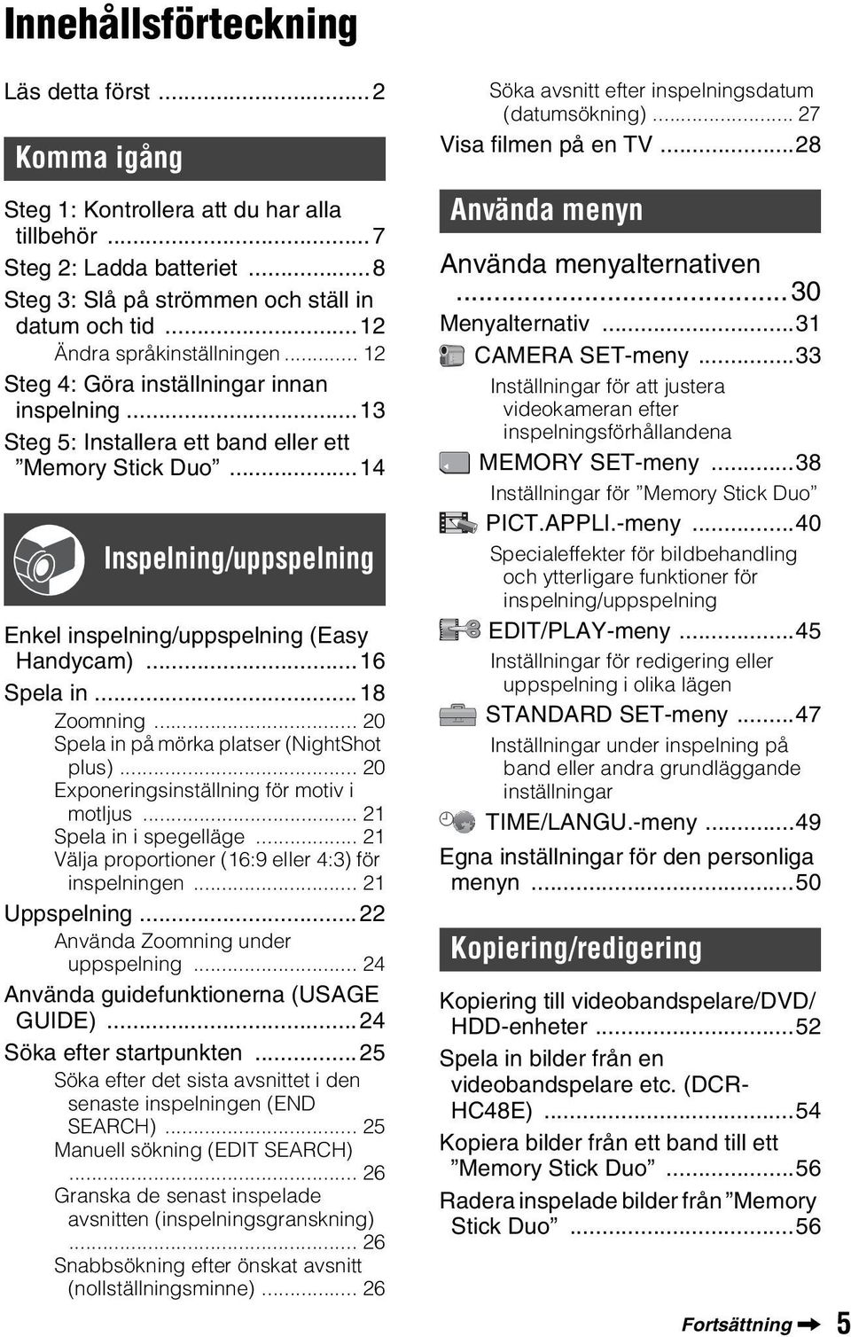 ..14 Inspelning/uppspelning Enkel inspelning/uppspelning (Easy Handycam)...16 Spela in...18 Zoomning... 20 Spela in på mörka platser (NightShot plus)... 20 Exponeringsinställning för motiv i motljus.