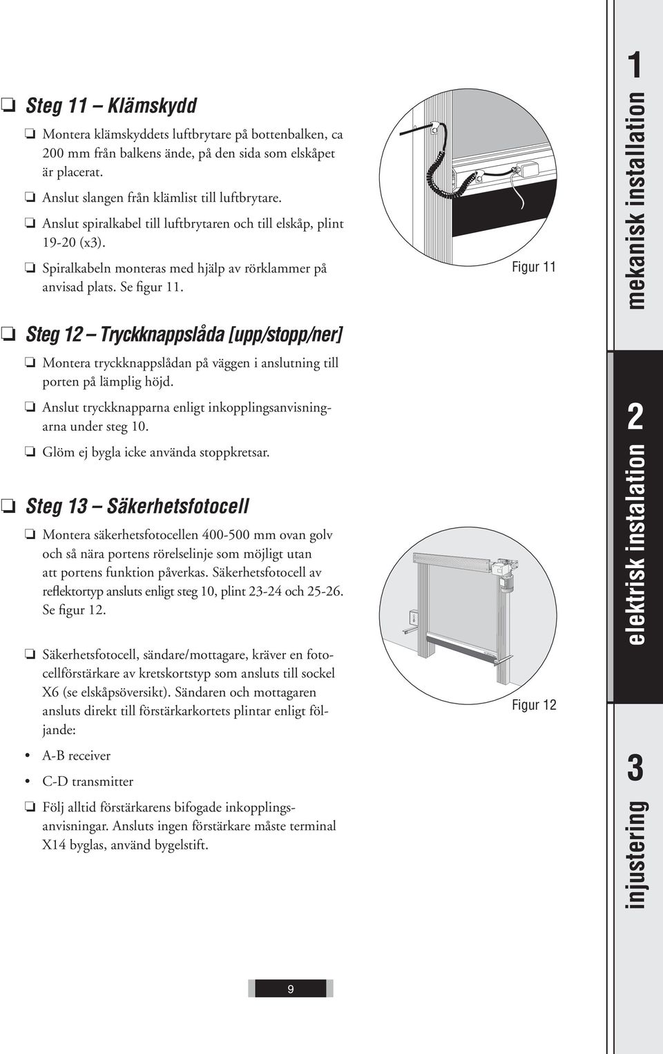 Steg 12 Tryckknappslåda [upp/stopp/ner] Montera tryckknappslådan på väggen i anslutning till porten på lämplig höjd. Anslut tryckknapparna enligt inkopplingsanvisningarna under steg 10.