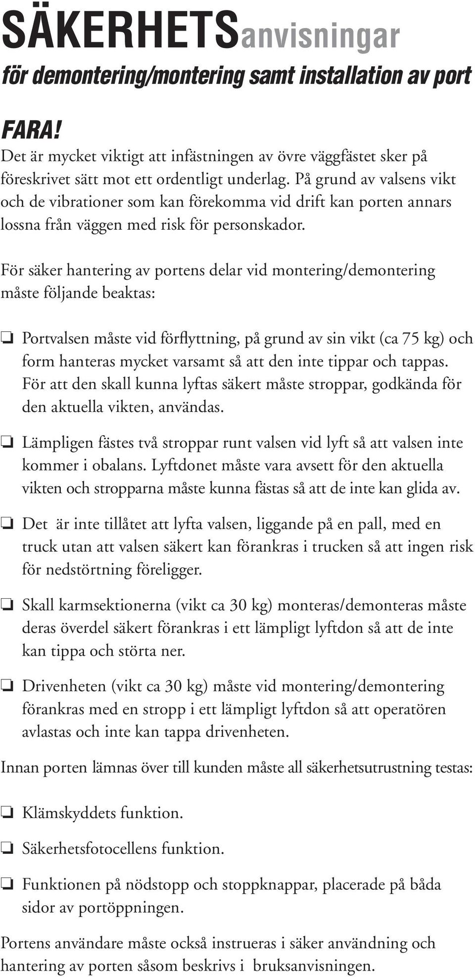 För säker hantering av portens delar vid montering/demontering måste följande beaktas: Portvalsen måste vid förflyttning, på grund av sin vikt (ca 75 kg) och form hanteras mycket varsamt så att den
