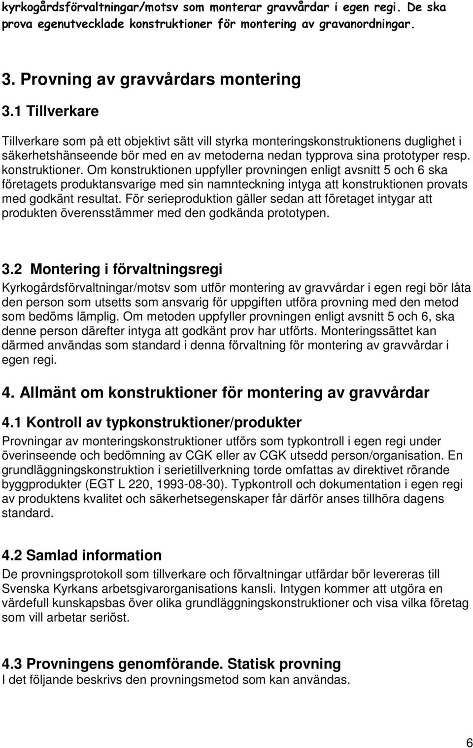 Om konstruktionen uppfyller provningen enligt avsnitt 5 och 6 ska företagets produktansvarige med sin namnteckning intyga att konstruktionen provats med godkänt resultat.