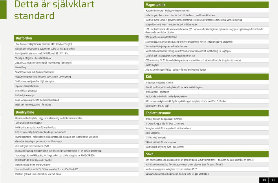 Skivbromsar, bak- och framaxelstabilisator Uppvärmning med luftcirkulation, varvräknare, servostyrning Strålkastare med justerbar höjd, startspärr 3-punkts säkerhetsbälten Fönsterhissar elektriska