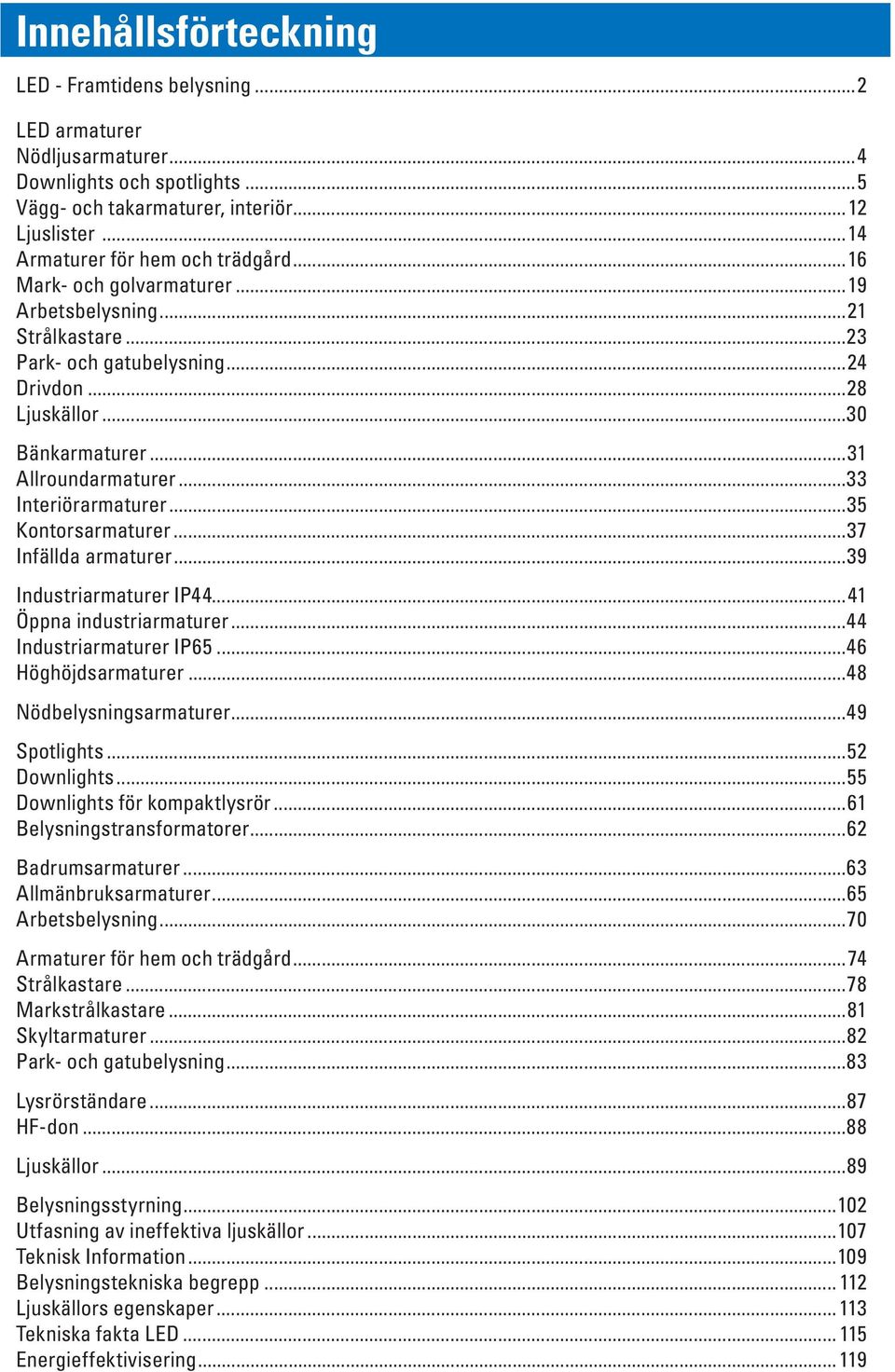 ..35 Kontorsarmaturer...37 Infällda armaturer...39 Industriarmaturer IP44...41 Öppna industriarmaturer...44 Industriarmaturer IP65...46 Höghöjdsarmaturer...48 Nödbelysningsarmaturer...49 Spotlights.