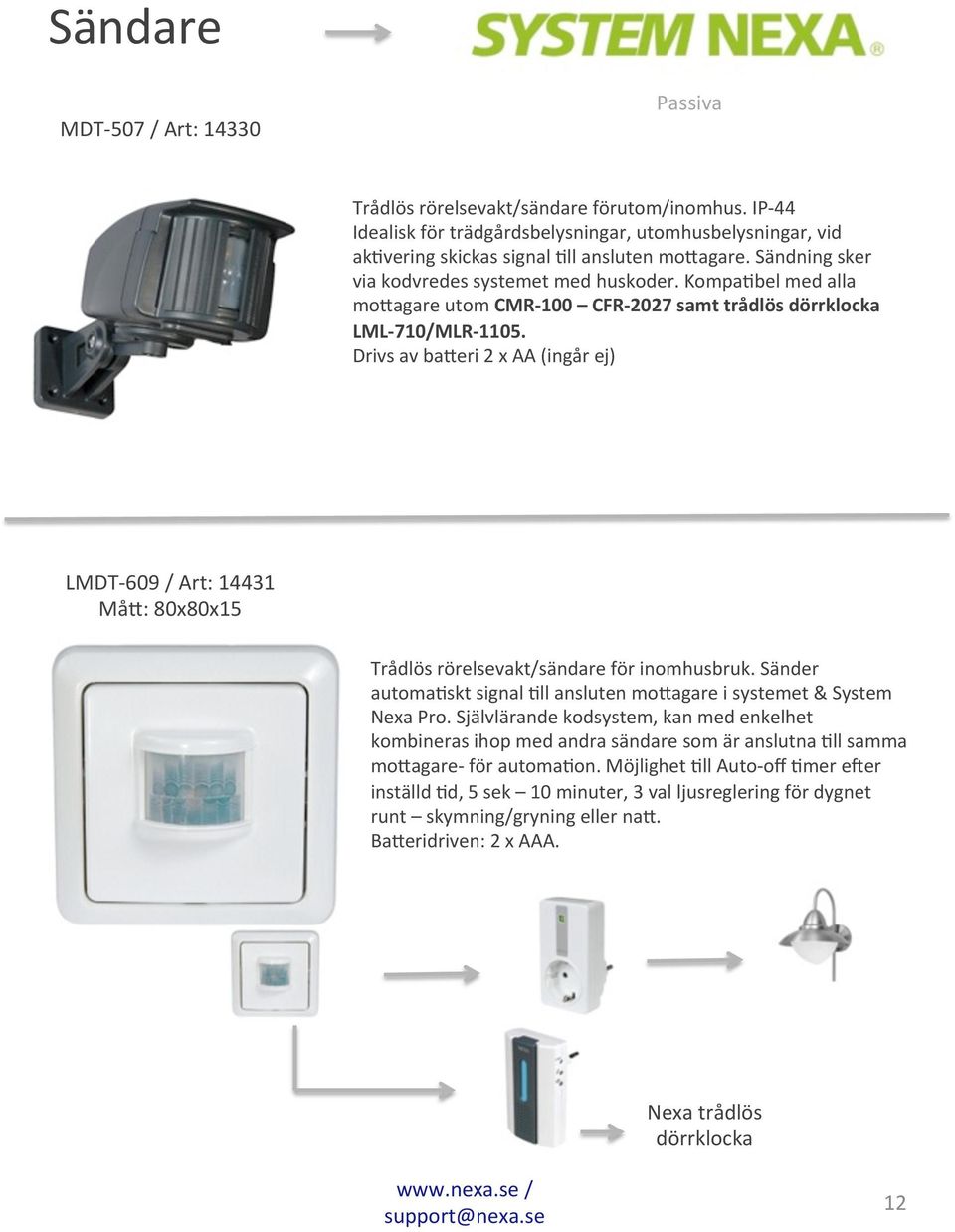 Drivs av ba>eri 2 x AA (ingår ej) LMDT- 609 / Art: 14431 Må>: 80x80x15 Trådlös rörelsevakt/sändare för inomhusbruk. Sänder automa6skt signal 6ll ansluten mo>agare i systemet & System Nexa Pro.