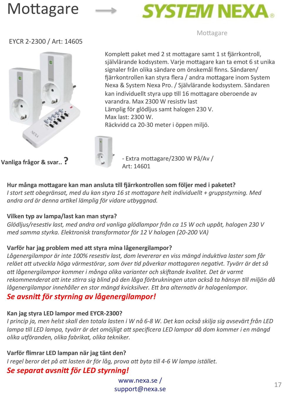 / Självlärande kodsystem. Sändaren kan individuellt styra upp 6ll 16 mo>agare oberoende av varandra. Max 2300 W resis6v last Lämplig för glödljus samt halogen 230 V. Max last: 2300 W.