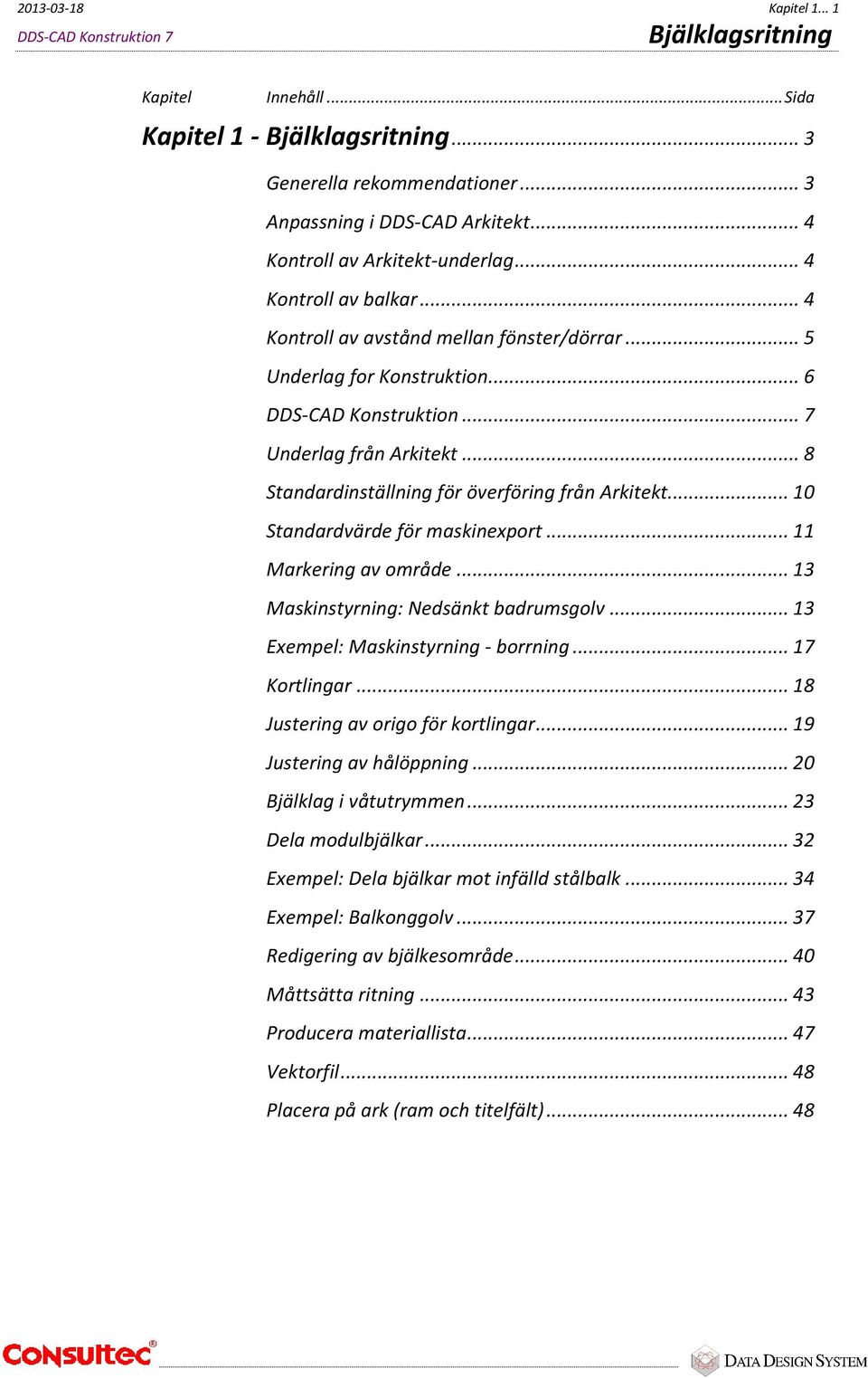 .. 10 Standardvärde för maskinexport... 11 Markering av område... 13 Maskinstyrning: Nedsänkt badrumsgolv... 13 Exempel: Maskinstyrning - borrning... 17 Kortlingar.