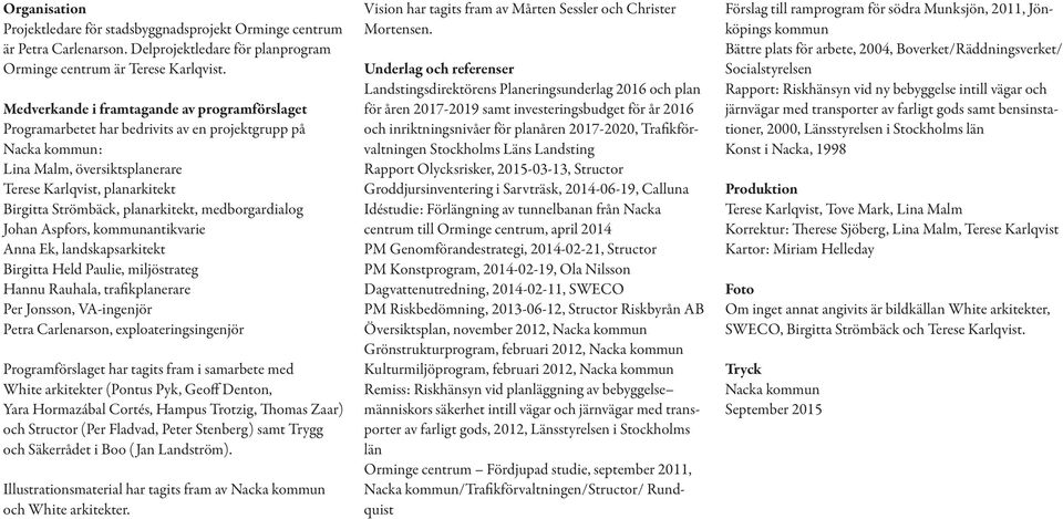 planarkitekt, medborgardialog Johan Aspfors, kommunantikvarie Anna Ek, landskapsarkitekt Birgitta Held Paulie, miljöstrateg Hannu Rauhala, trafikplanerare Per Jonsson, VA-ingenjör Petra Carlenarson,