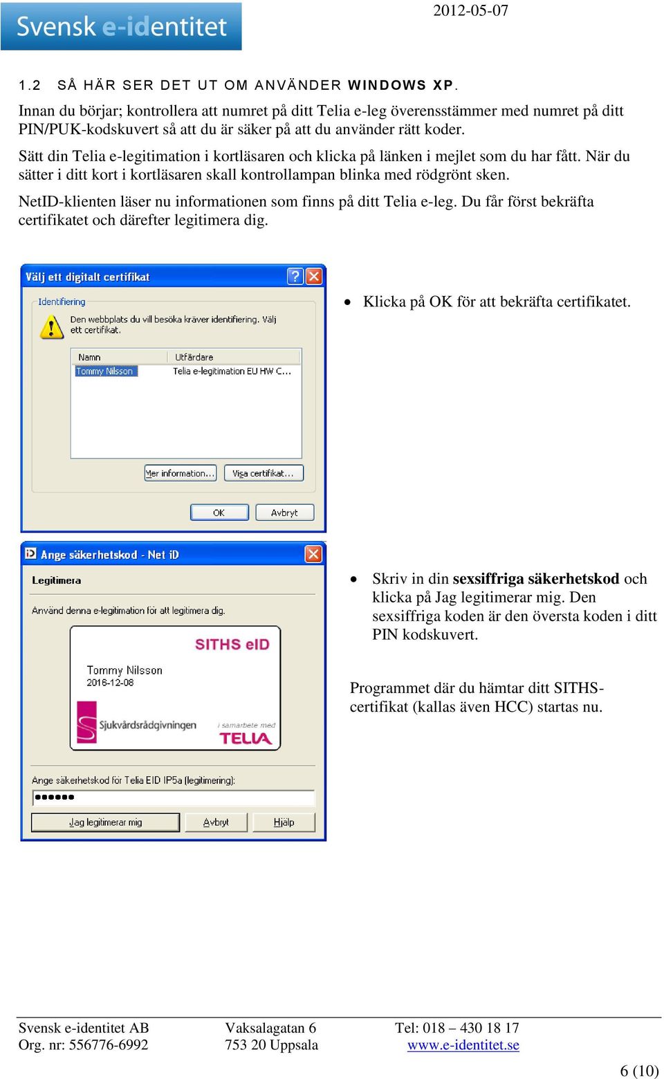 Sätt din Telia e-legitimation i kortläsaren och klicka på länken i mejlet som du har fått. När du sätter i ditt kort i kortläsaren skall kontrollampan blinka med rödgrönt sken.