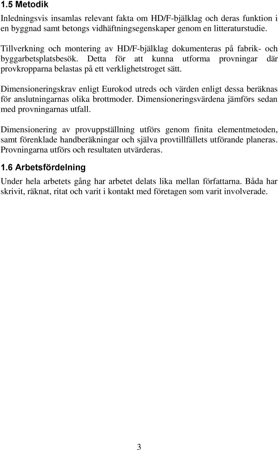 Dimensioneringskrav enligt Eurokod utreds och värden enligt dessa beräknas för anslutningarnas olika brottmoder. Dimensioneringsvärdena jämförs sedan med provningarnas utfall.