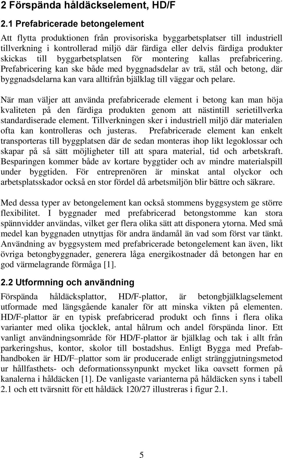 byggarbetsplatsen för montering kallas prefabricering. Prefabricering kan ske både med byggnadsdelar av trä, stål och betong, där byggnadsdelarna kan vara alltifrån bjälklag till väggar och pelare.