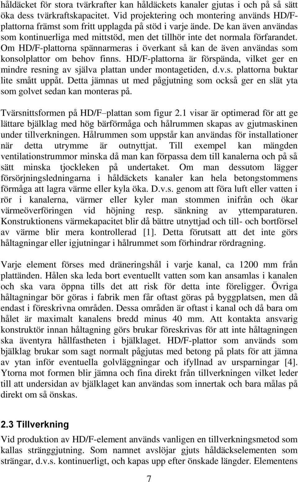 Om HD/F-plattorna spännarmeras i överkant så kan de även användas som konsolplattor om behov finns. HD/F-plattorna är förspända, vilket ger en mindre resning av själva plattan under montagetiden, d.v.s. plattorna buktar lite smått uppåt.