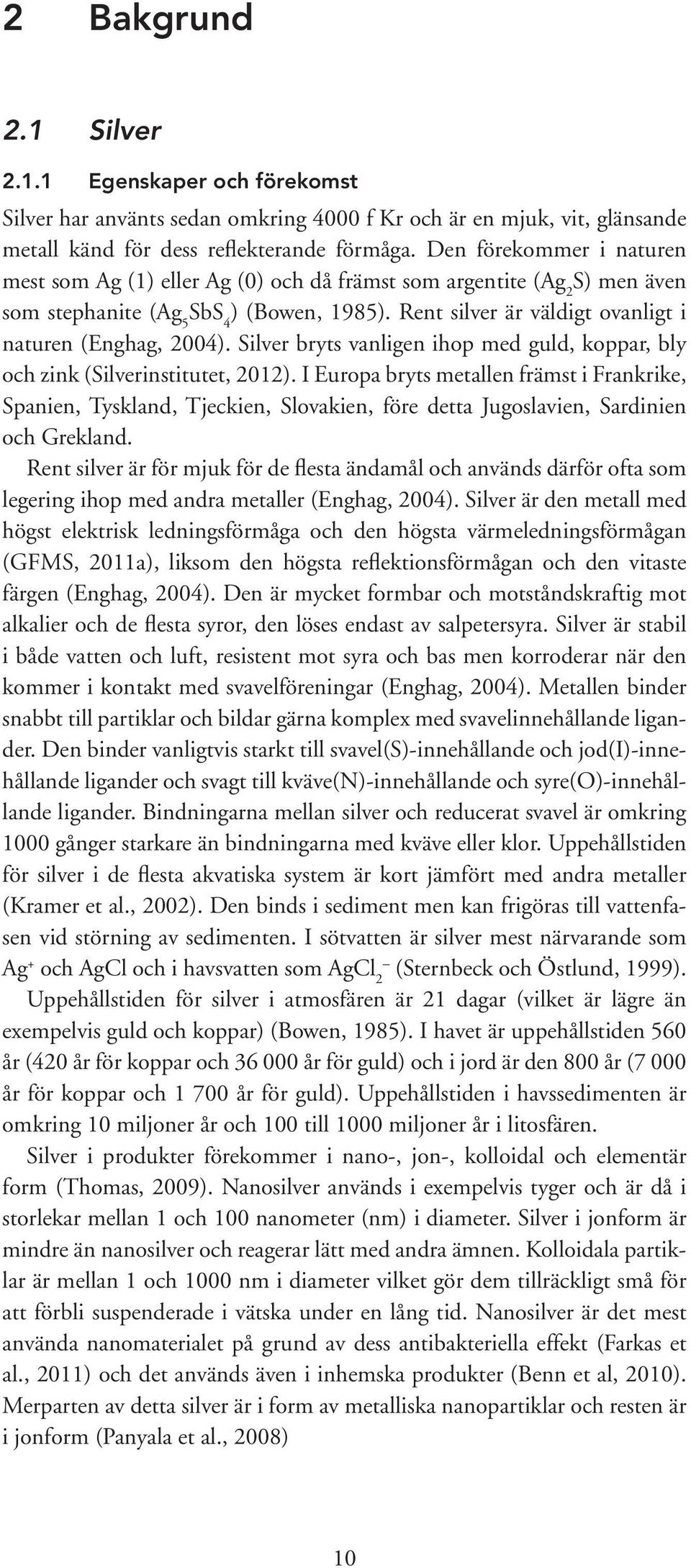 Rent silver är väldigt ovanligt i naturen (Enghag, 2004). Silver bryts vanligen ihop med guld, koppar, bly och zink (Silverinstitutet, 2012).
