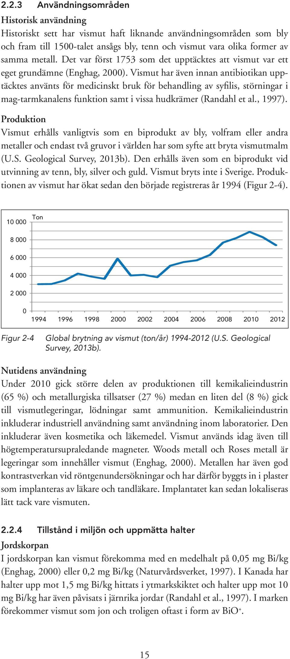 Vismut har även innan antibiotikan upptäcktes använts för medicinskt bruk för behandling av syfilis, störningar i mag-tarmkanalens funktion samt i vissa hudkrämer (Randahl et al., 1997).