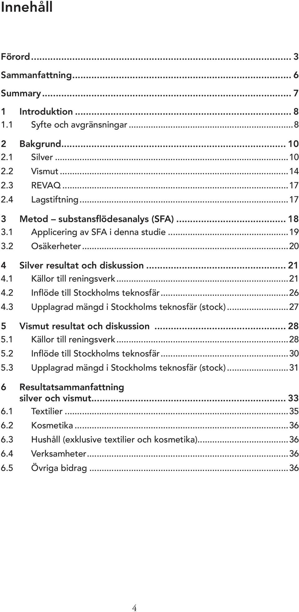 ..26 4.3 Upplagrad mängd i Stockholms teknosfär (stock)...27 5 Vismut resultat och diskussion... 28 5.1 Källor till reningsverk...28 5.2 Inflöde till Stockholms teknosfär...30 5.