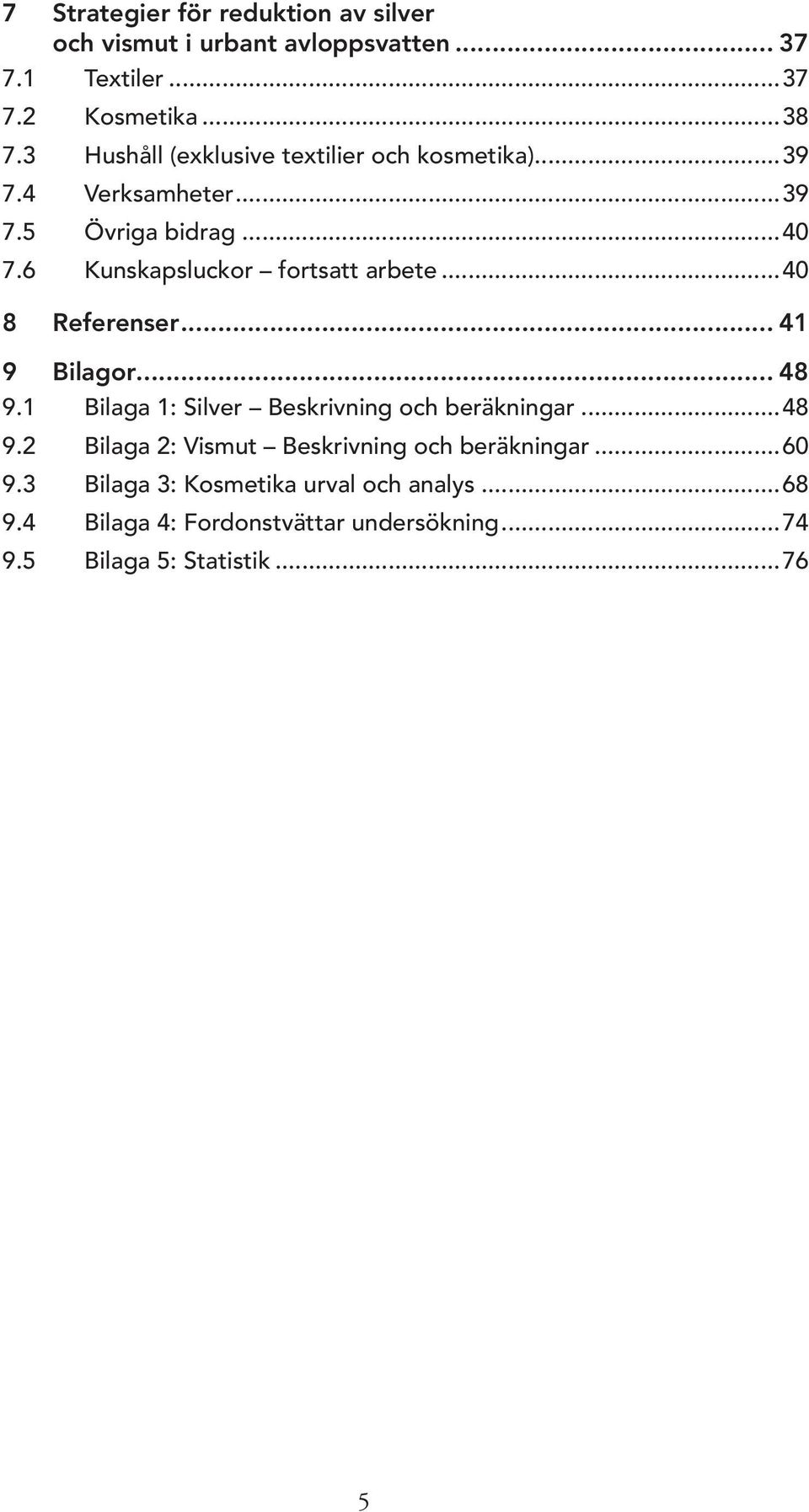 6 Kunskapsluckor fortsatt arbete...40 8 Referenser... 41 9 Bilagor... 48 9.1 Bilaga 1: Silver Beskrivning och beräkningar...48 9.2 Bilaga 2: Vismut Beskrivning och beräkningar.