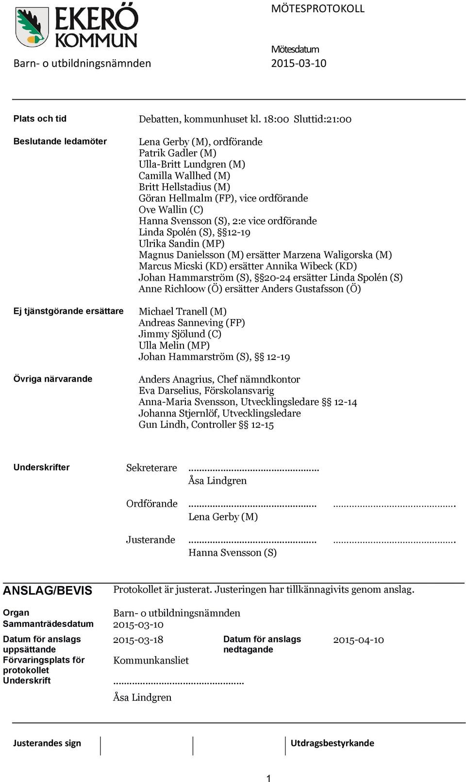 (S), 2:e vice ordförande Linda Spolén (S), 12-19 Ulrika Sandin (MP) Magnus Danielsson (M) ersätter Marzena Waligorska (M) Marcus Micski (KD) ersätter Annika Wibeck (KD) Johan Hammarström (S), 20-24