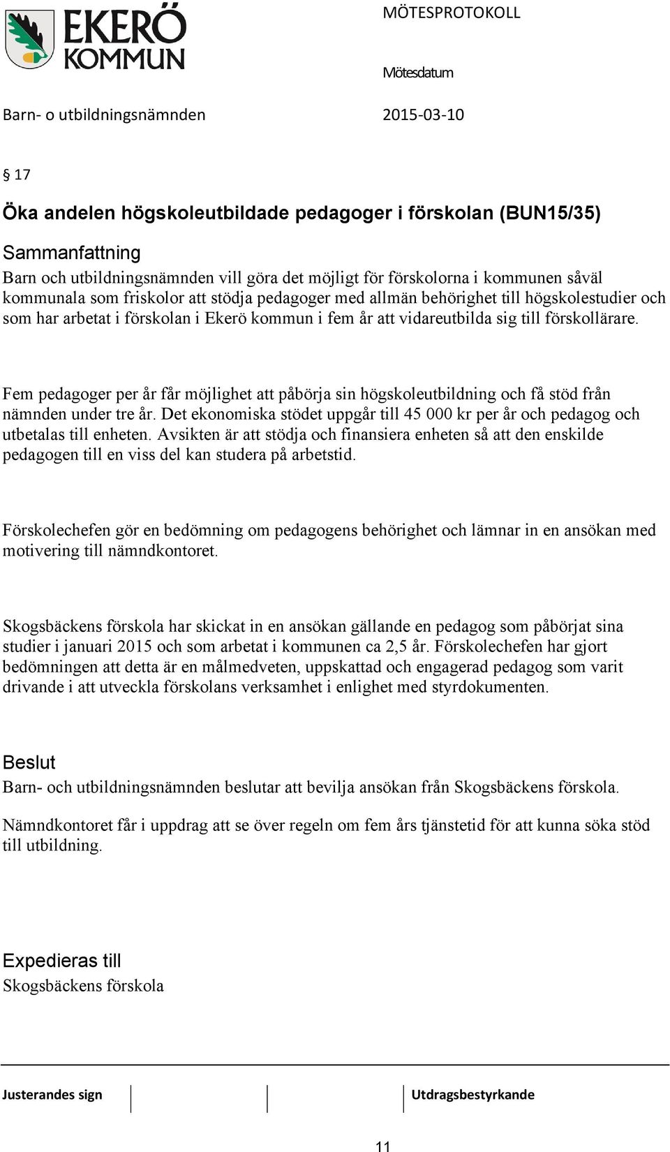 Fem pedagoger per år får möjlighet att påbörja sin högskoleutbildning och få stöd från nämnden under tre år. Det ekonomiska stödet uppgår till 45 000 kr per år och pedagog och utbetalas till enheten.