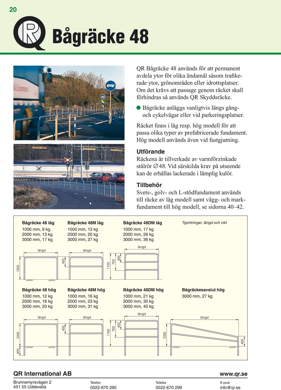 hög modell för att passa olika typer av prefabricerade fundament. Hög modell används även vid fastgjutning. Räckena är tillverkade av varmförzinkade stålrör 48.