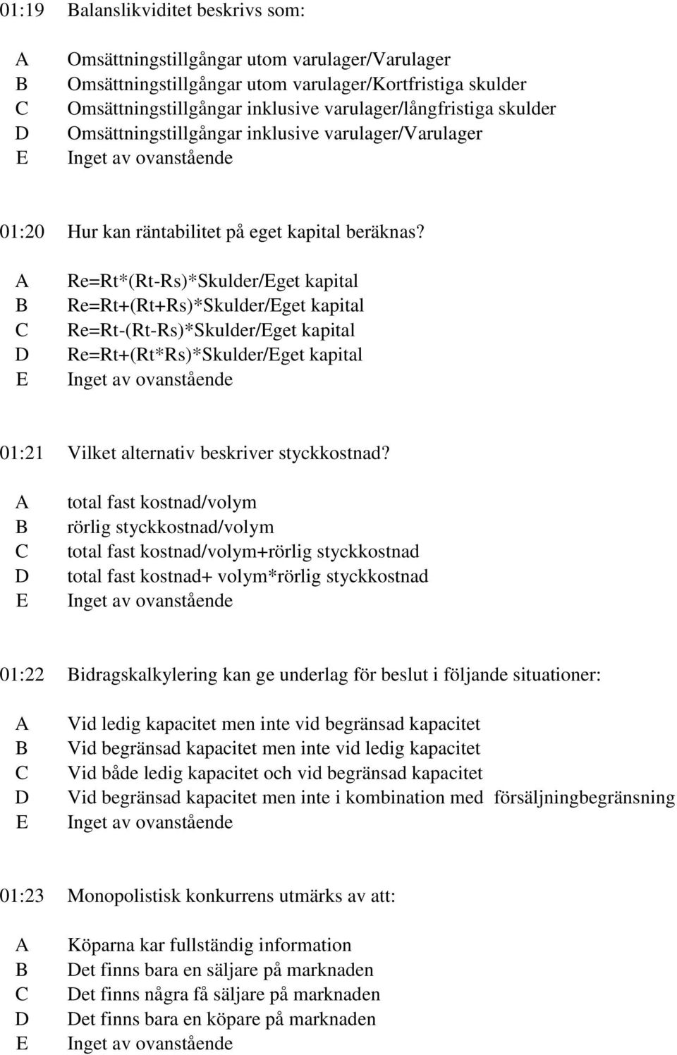 Re=Rt*(Rt-Rs)*Skulder/get kapital Re=Rt+(Rt+Rs)*Skulder/get kapital Re=Rt-(Rt-Rs)*Skulder/get kapital Re=Rt+(Rt*Rs)*Skulder/get kapital 01:21 Vilket alternativ beskriver styckkostnad?