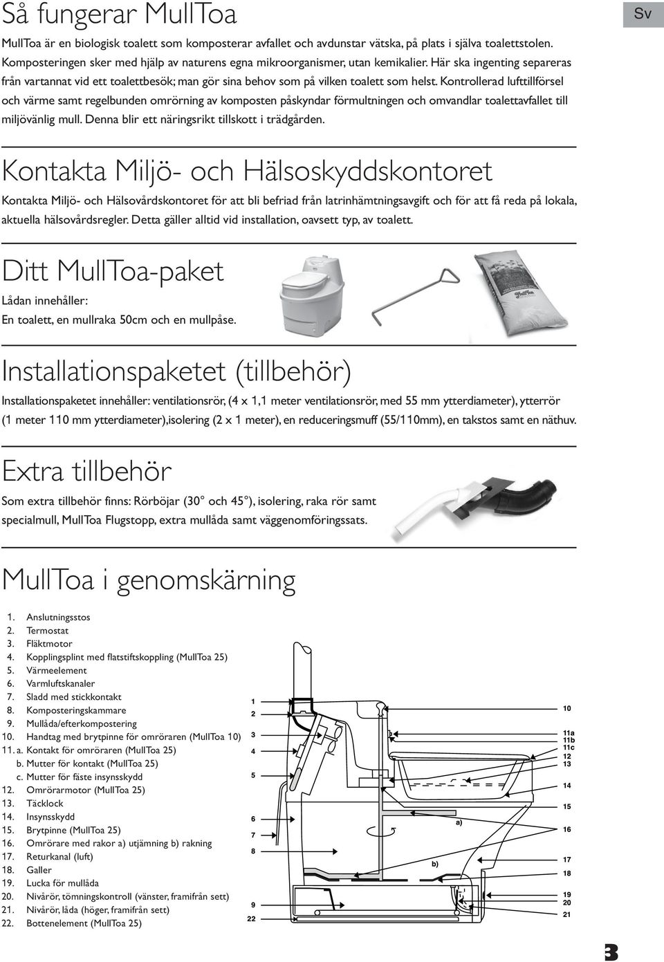 Kontrollerad lufttillförsel och värme samt regelbunden omrörning av komposten påskyndar förmultningen och omvandlar toalettavfallet till miljövänlig mull.