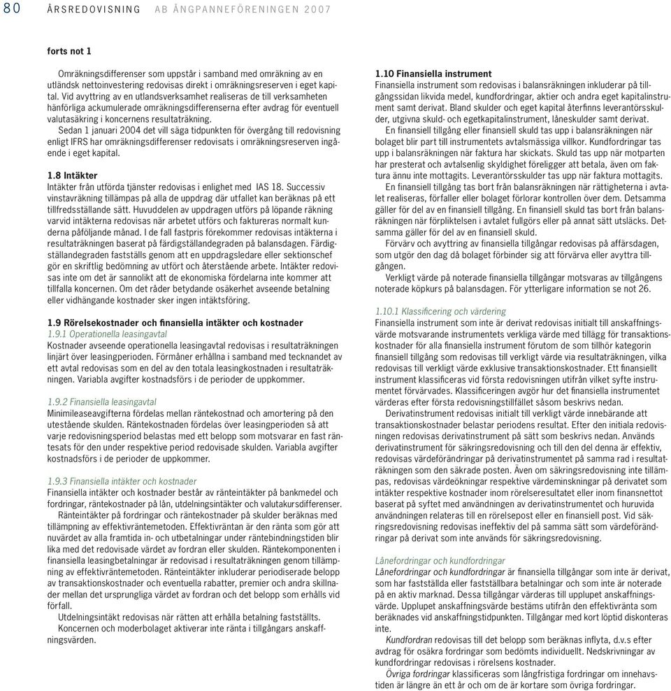 Sedan 1 januari 2004 det vill säga tidpunkten för övergång till redovisning enligt IFRS har omräkningsdifferenser redovisats i omräkningsreserven ingående i eget kapital. 1.8 Intäkter Intäkter från utförda tjänster redovisas i enlighet med IAS 18.