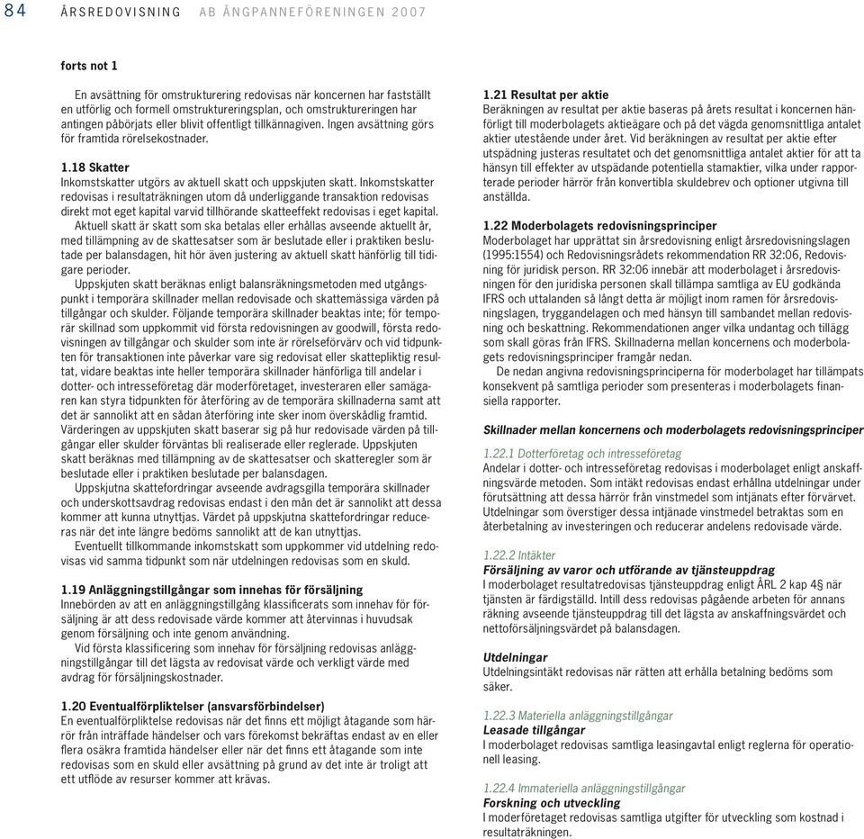Inkomstskatter redovisas i resultaträkningen utom då underliggande transaktion redovisas direkt mot eget kapital varvid tillhörande skatteeffekt redovisas i eget kapital.