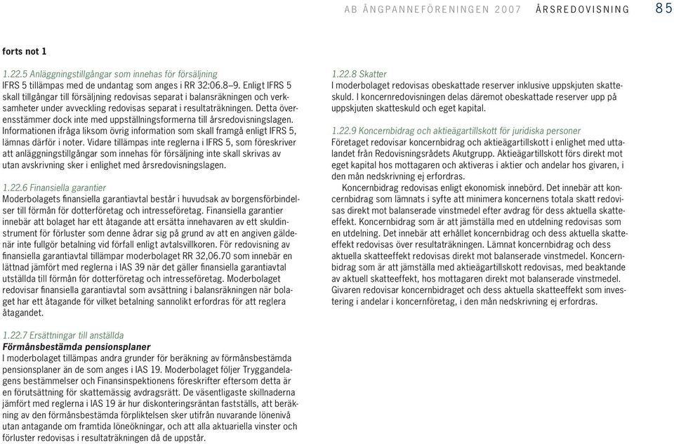 Enligt IFRS 5 skall tillgångar till försäljning redovisas separat i balansräkningen och verksamheter under avveckling redovisas separat i resultaträkningen.