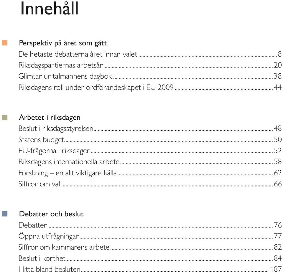 .. 44 Arbetet i riksdagen Beslut i riksdagsstyrelsen... 48 Statens budget... 50 EU-frågorna i riksdagen.