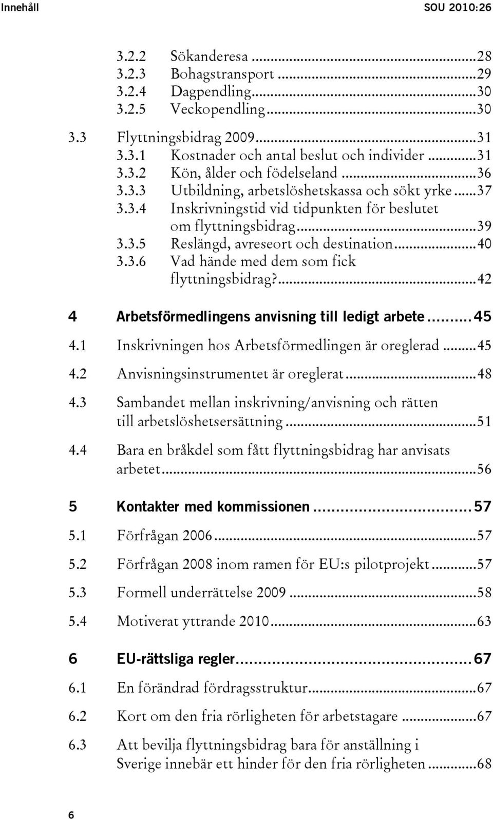 ..40 3.3.6 Vad hände med dem som fick flyttningsbidrag?...42 4 Arbetsförmedlingens anvisning till ledigt arbete...45 4.1 Inskrivningen hos Arbetsförmedlingen är oreglerad...45 4.2 Anvisningsinstrumentet är oreglerat.