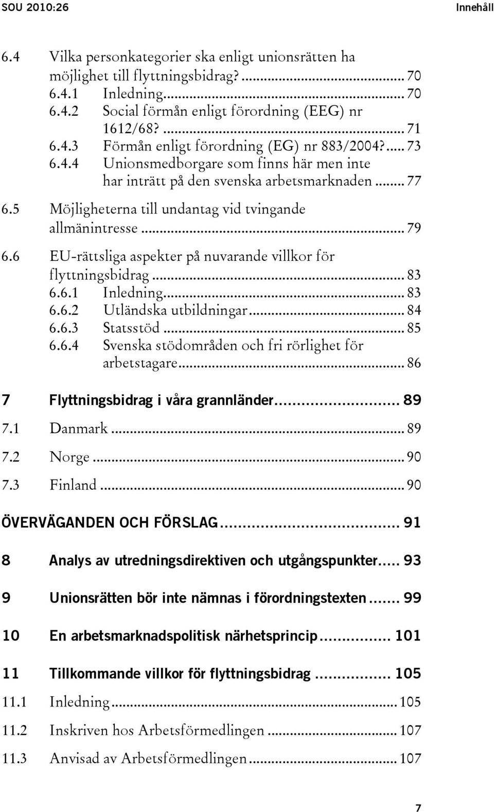 5 Möjligheterna till undantag vid tvingande allmänintresse... 79 6.6 EU-rättsliga aspekter på nuvarande villkor för flyttningsbidrag... 83 6.6.1 Inledning... 83 6.6.2 Utländska utbildningar... 84 6.6.3 Statsstöd.