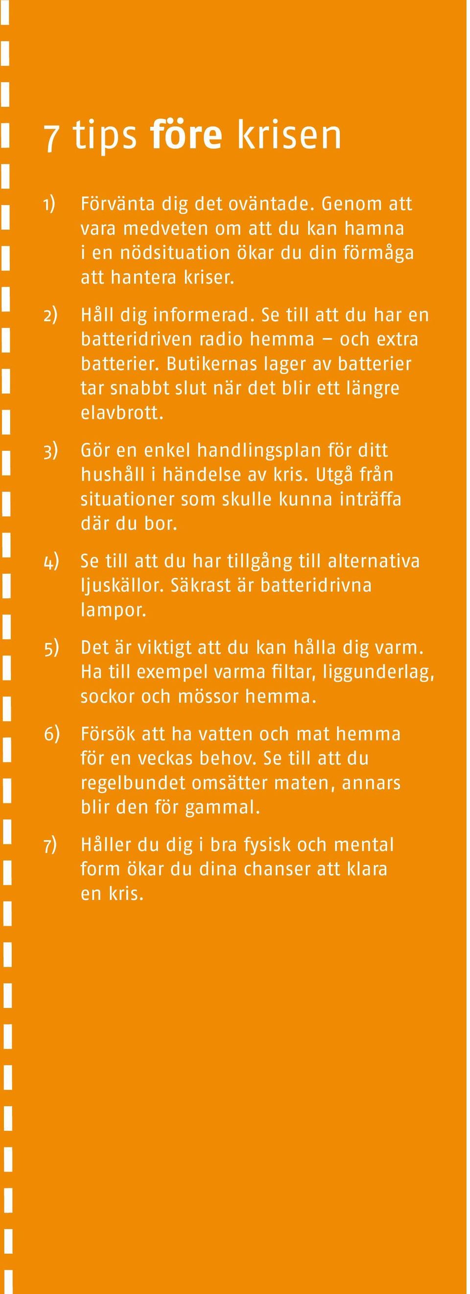 3) Gör en enkel handlingsplan för ditt hushåll i händelse av kris. Utgå från situationer som skulle kunna inträffa där du bor. 4) Se till att du har tillgång till alternativa ljuskällor.