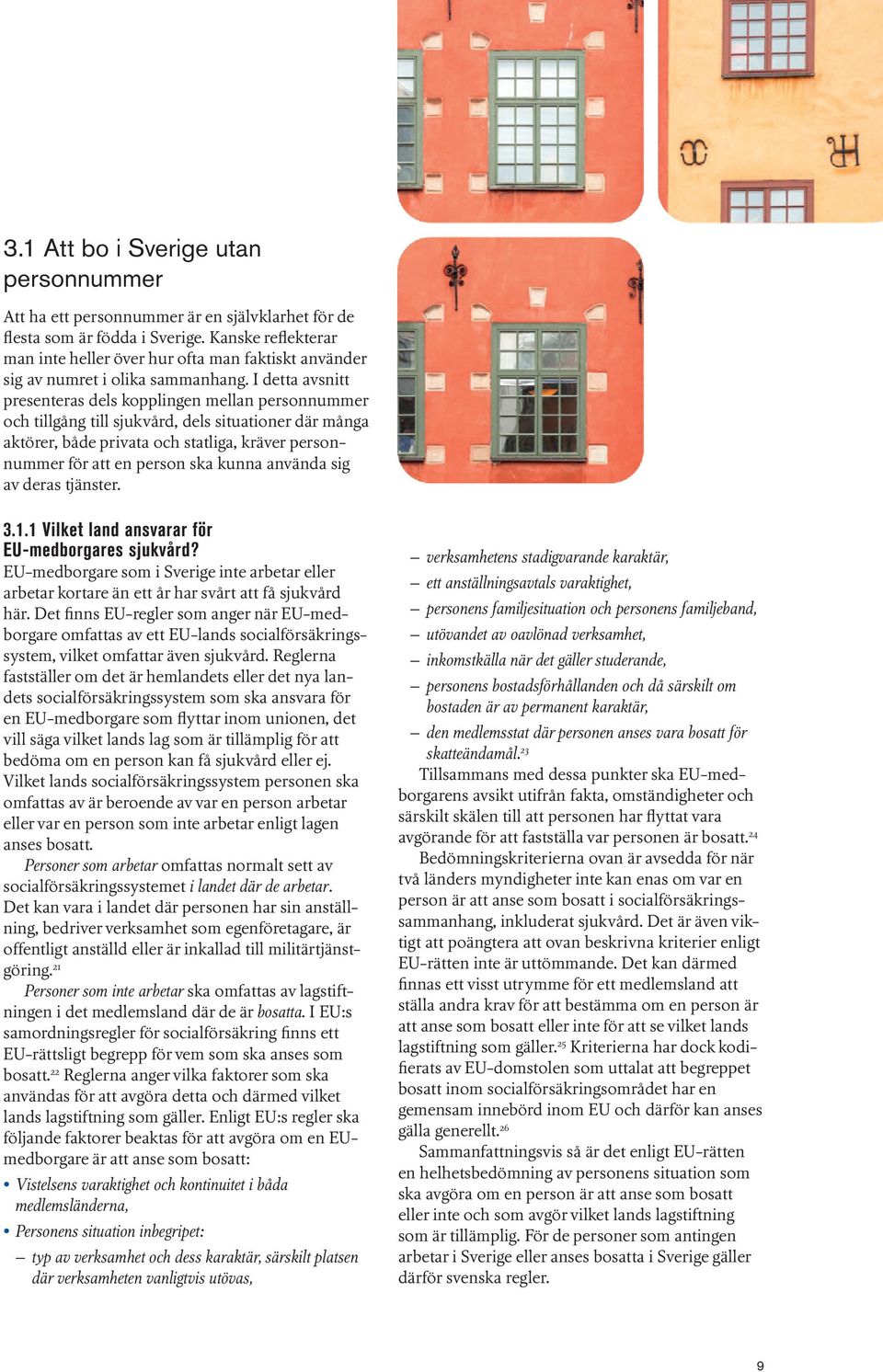 I detta avsnitt presenteras dels kopplingen mellan personnummer och tillgång till sjukvård, dels situationer där många aktörer, både privata och statliga, kräver personnummer för att en person ska