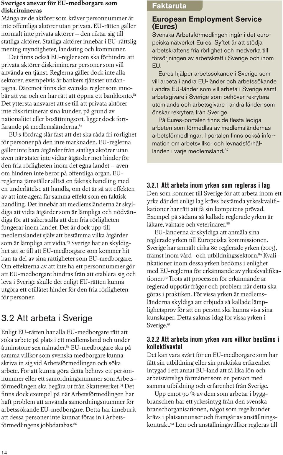 Det finns också EU-regler som ska förhindra att privata aktörer diskriminerar personer som vill använda en tjänst. Reglerna gäller dock inte alla sektorer, exempelvis är bankers tjänster undantagna.