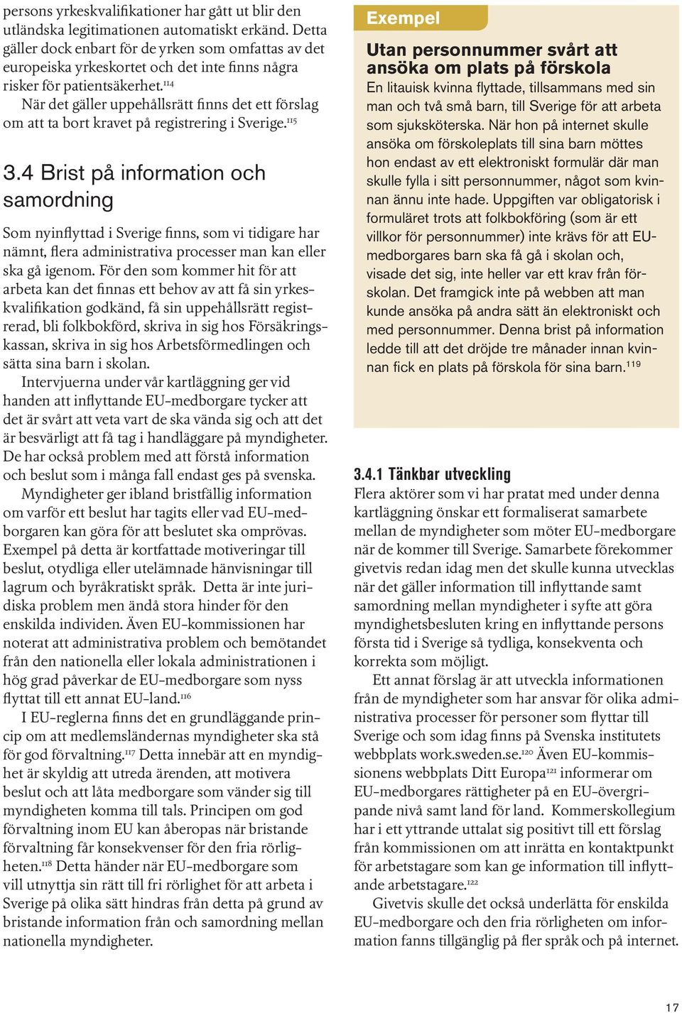 114 När det gäller uppehållsrätt finns det ett förslag om att ta bort kravet på registrering i Sverige. 115 3.