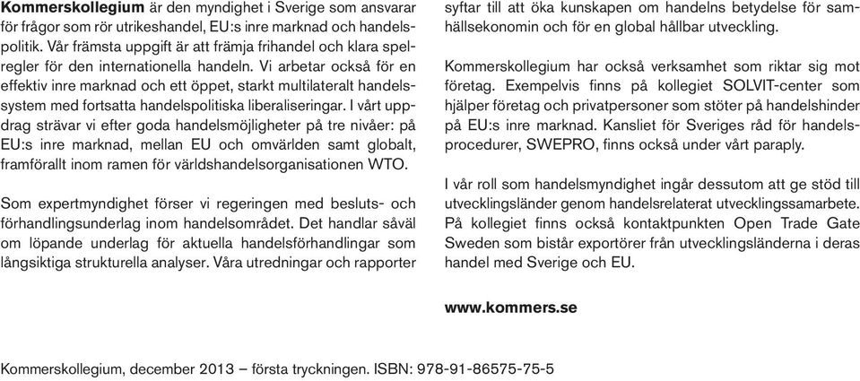 Vi arbetar också för en effektiv inre marknad och ett öppet, starkt multilateralt handelssystem med fortsatta handelspolitiska liberaliseringar.