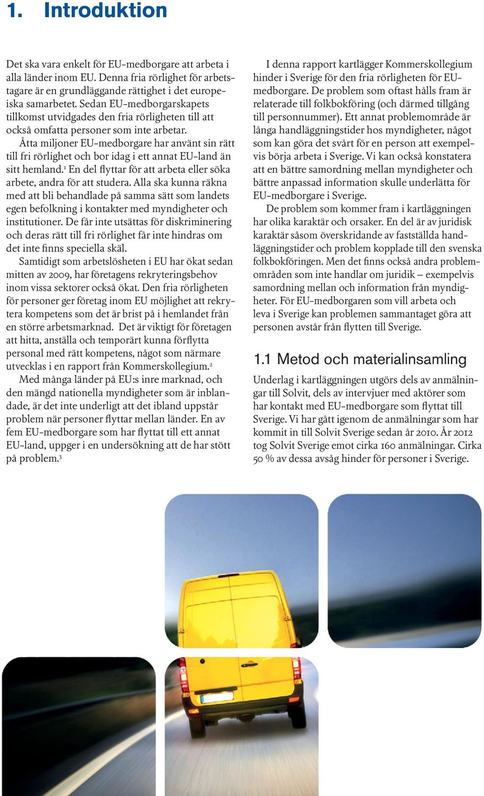 Åtta miljoner EU-medborgare har använt sin rätt till fri rörlighet och bor idag i ett annat EU-land än sitt hemland. 1 En del flyttar för att arbeta eller söka arbete, andra för att studera.