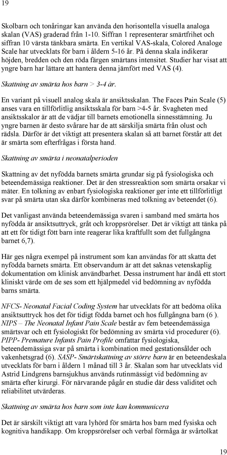 Studier har visat att yngre barn har lättare att hantera denna jämfört med VAS (4). Skattning av smärta hos barn > 3-4 år. En variant på visuell analog skala är ansiktsskalan.